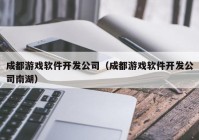 成都游戏软件开发公司（成都游戏软件开发公司南湖）