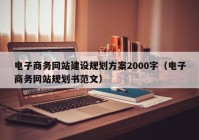 电子商务网站建设规划方案2000字（电子商务网站规划书范文）