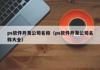 ps软件开发公司名称（ps软件开发公司名称大全）