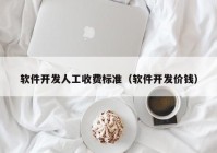 软件开发人工收费标准（软件开发价钱）