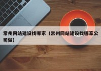 常州网站建设找哪家（常州网站建设找哪家公司做）