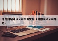 济南网站建设公司按需定制（济南网络公司建站）