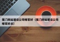 厦门网站建设公司哪家好（厦门网站建设公司哪家好点）