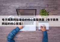 电子商务网站建设的核心是服务器（电子商务网站的核心就是）