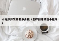 小程序开发需要多少钱（怎样创建微信小程序）