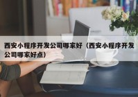 西安小程序开发公司哪家好（西安小程序开发公司哪家好点）